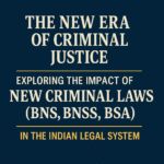 The New Era of Criminal Justice: Exploring the Impact of New Criminal Laws (BNS, BNSS, BSA) in the Indian Legal System